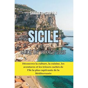 Griffin SICILE GUIDE DE VOYAGE 2025: Découvrez la culture, la cuisine, les aventures et les trésors cachés de l'île la plus captivante de la Méditerranée Griffin SICILE GUIDE DE VOYAGE 2025: Découvrez la culture, la cuisine, les aventures et les trésors cachés de l'île la plus captivante de la Méditerranée