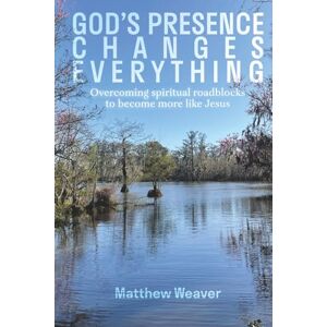 Weaver, Matthew God's Presence Changes Everything: Overcoming Spiritual Roadblocks to Become More Like Jesus Weaver, Matthew God's Presence Changes Everything: Overcoming Spiritual Roadblocks to Become More Like Jesus