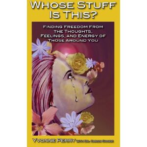 Perry, Yvonne Whose Stuff Is This?: Finding Freedom from the Negative Thoughts, Feelings, and Energy of Those Around You Perry, Yvonne Whose Stuff Is This?: Finding Freedom from the Negative Thoughts, Feelings, and Energy of Those Around You