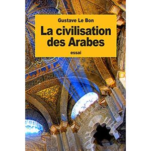 Le Bon, Gustave La civilisation des Arabes Le Bon, Gustave La civilisation des Arabes