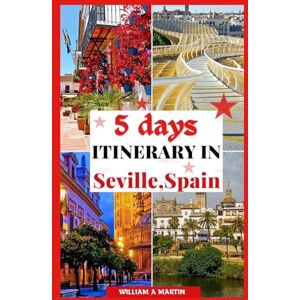 MARTIN, WILLIAM A 5 DAYS ITINERARY IN SEVILLE SPAIN: Your 2023-2024 Andalusian Adventure Through History, Cool Things to do, Culture and Cuisine: Escape the Tourist ... Guides: "Your Ultimate Travel Companion") MARTIN, WILLIAM A 5 DAYS ITINERARY IN SEVILLE SPAIN: Your 2023-2024 Andalusian Adventure Through History, Cool Things to do, Culture and Cuisine: Escape the Tourist ... Guides: "Your Ultimate Travel Companion")