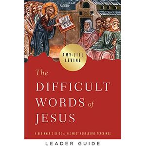 Levine The Difficult Words of Jesus Leader Guide: A Beginner's Guide to His Most Perplexing Teachings Levine The Difficult Words of Jesus Leader Guide: A Beginner's Guide to His Most Perplexing Teachings