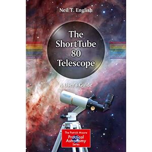 English, Neil T. The ShortTube 80 Telescope: A User's Guide (The Patrick Moore Practical Astronomy Series) English, Neil T. The ShortTube 80 Telescope: A User's Guide (The Patrick Moore Practical Astronomy Series)