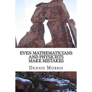 Morris, Dennis Even Mathematicians and Physicists make Mistakes: Some Alleged Errors of Mathematics Morris, Dennis Even Mathematicians and Physicists make Mistakes: Some Alleged Errors of Mathematics