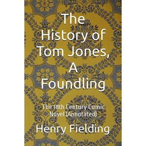 Fielding, Henry The History of Tom Jones, A Foundling: The 18th Century Comic Novel (Annotated) Fielding, Henry The History of Tom Jones, A Foundling: The 18th Century Comic Novel (Annotated)