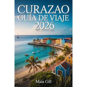 Gill, Maia Curazao Guía de viaje 2026: El compañero de viaje esencial para descubrir la joya azul del Caribe con mapas, joyas ocultas e itinerarios perfectos. Gill, Maia Curazao Guía de viaje 2026: El compañero de viaje esencial para descubrir la joya azul del Caribe con mapas, joyas ocultas e itinerarios perfectos.