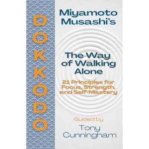 Cunningham, Tony Dokkōdō — The Way of Walking Alone: 21 Principles for Focus, Strength, and Self-Mastery Cunningham, Tony Dokkōdō — The Way of Walking Alone: 21 Principles for Focus, Strength, and Self-Mastery