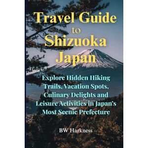 Harkness, Bruce W. Travel Guide to Shizuoka Japan: Explore Hidden Trails, Vacation Spots, Culinary Delights and Leisure Activities in Japan's Most Scenic Prefecture Harkness, Bruce W. Travel Guide to Shizuoka Japan: Explore Hidden Trails, Vacation Spots, Culinary Delights and Leisure Activities in Japan's Most Scenic Prefecture