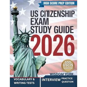YORK, WISDOM US CITIZENSHIP EXAM STUDY GUIDE 2026: A Comprehensive Guide to Preparing, Studying, and Successfully Passing the Updated U.S. Naturalization Exam YORK, WISDOM US CITIZENSHIP EXAM STUDY GUIDE 2026: A Comprehensive Guide to Preparing, Studying, and Successfully Passing the Updated U.S. Naturalization Exam