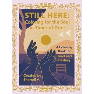 V., Sherrell STILL HERE: Coloring for the Soul in the Times of Grief: A Coloring Book for Grief and Healing V., Sherrell STILL HERE: Coloring for the Soul in the Times of Grief: A Coloring Book for Grief and Healing