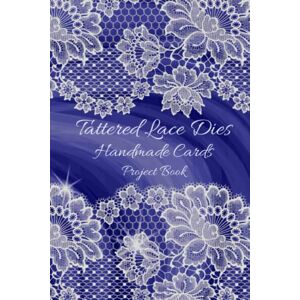 Publishing, PC Tattered Lace Dies Handmade Cards Project Book: For Crafters Who Make and Sell Crafts Online, at Craft Fairs, for Gifts Lace Blue Edition Publishing, PC Tattered Lace Dies Handmade Cards Project Book: For Crafters Who Make and Sell Crafts Online, at Craft Fairs, for Gifts Lace Blue Edition