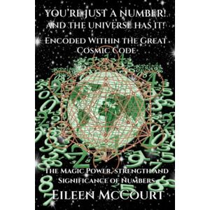McCourt, Eileen You're Just a Number! And the Universe Has it! Encoded Within the Great Cosmic Code: The magic power, strength and significance of numbers McCourt, Eileen You're Just a Number! And the Universe Has it! Encoded Within the Great Cosmic Code: The magic power, strength and significance of numbers