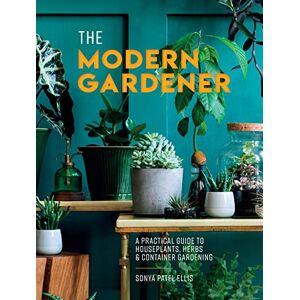 Ellis, Sonya Patel The Modern Gardener: A practical guide to houseplants, herbs and container gardening Ellis, Sonya Patel The Modern Gardener: A practical guide to houseplants, herbs and container gardening