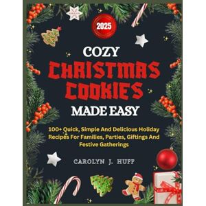 Huff, Carolyn J. COZY CHRISTMAS COOKIES MADE EASY: 100 Quick, simple and delicious holiday recipes for families, parties, giftings and festive gatherings Huff, Carolyn J. COZY CHRISTMAS COOKIES MADE EASY: 100 Quick, simple and delicious holiday recipes for families, parties, giftings and festive gatherings