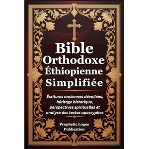 Publication, Prophetic Logos Bible Orthodoxe Éthiopienne Simplifiée: Écritures anciennes dévoilées, héritage historique, perspectives spirituelles et analyse des textes apocryphes Publication, Prophetic Logos Bible Orthodoxe Éthiopienne Simplifiée: Écritures anciennes dévoilées, héritage historique, perspectives spirituelles et analyse des textes apocryphes