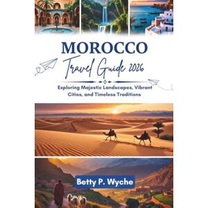 Wyche, Betty P. MOROCCO TRAVEL GUIDE 2026: Exploring Majestic Landscapes, Vibrant Cities, and Timeless Traditions Wyche, Betty P. MOROCCO TRAVEL GUIDE 2026: Exploring Majestic Landscapes, Vibrant Cities, and Timeless Traditions