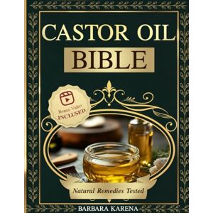 Karena, Barbara Castor Oil Bible: Transforming Skin, Hair, and Health: The Ultimate Guide to Proven Castor Oil Remedies for Modern Living. Natural Remedies Tested Karena, Barbara Castor Oil Bible: Transforming Skin, Hair, and Health: The Ultimate Guide to Proven Castor Oil Remedies for Modern Living. Natural Remedies Tested