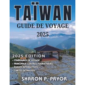 P. PRYOR, SHARON TAÏWAN GUIDE DE VOYAGE 2025: Guide complet de Taïwan : conseils clés, sites incontournables et expériences culturelles authentiques P. PRYOR, SHARON TAÏWAN GUIDE DE VOYAGE 2025: Guide complet de Taïwan : conseils clés, sites incontournables et expériences culturelles authentiques