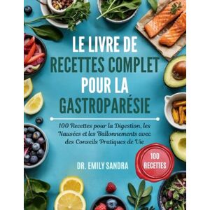 Sandra, Dr Emily Le Livre De Recettes Complet Pour La Gastroparésie: 100 Recettes pour la Digestion, les Nausées et les Ballonnements avec des Conseils Pratiques de Vie Sandra, Dr Emily Le Livre De Recettes Complet Pour La Gastroparésie: 100 Recettes pour la Digestion, les Nausées et les Ballonnements avec des Conseils Pratiques de Vie