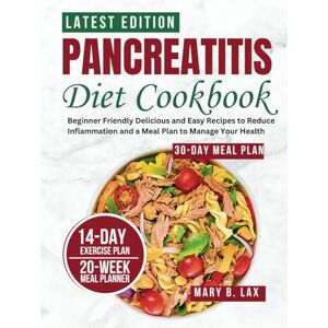 Lax, Mary B. Pancreatitis Diet Cookbook: Beginner Friendly Delicious and Easy Recipes to Reduce Inflammation and a Meal Plan to Manage Your Health (Wellness Cookbooks) Lax, Mary B. Pancreatitis Diet Cookbook: Beginner Friendly Delicious and Easy Recipes to Reduce Inflammation and a Meal Plan to Manage Your Health (Wellness Cookbooks)