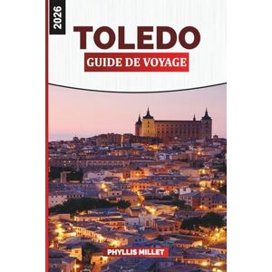 MILLET, PHYLLIS TOLEDO Guide de voyage 2026: Rues historiques, cathédrales gothiques et monuments médiévaux en Espagne MILLET, PHYLLIS TOLEDO Guide de voyage 2026: Rues historiques, cathédrales gothiques et monuments médiévaux en Espagne