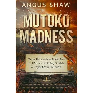 Shaw, Angus Mutoko Madness. From Rhodesia's Bush War to Africa's Killing Fields. A Reporter's Journey. Shaw, Angus Mutoko Madness. From Rhodesia's Bush War to Africa's Killing Fields. A Reporter's Journey.