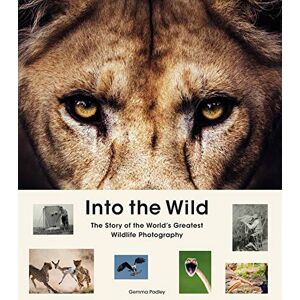 Padley, Gemma Into the Wild: The Story of the World's Greatest Wildlife Photography Padley, Gemma Into the Wild: The Story of the World's Greatest Wildlife Photography