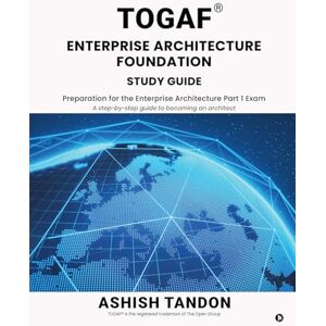 Ashish Tandon TOGAF(R) Enterprise Architecture Foundation Study Guide: Preparation for the Enterprise Architecture Part 1 Exam Ashish Tandon TOGAF(R) Enterprise Architecture Foundation Study Guide: Preparation for the Enterprise Architecture Part 1 Exam
