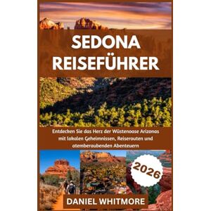 WHITMORE, DANIEL SEDONA REISEFÜHRER 2026: Entdecken Sie das Herz der Wüstenoase Arizonas mit lokalen Geheimnissen, Reiserouten und atemberaubenden Abenteuern WHITMORE, DANIEL SEDONA REISEFÜHRER 2026: Entdecken Sie das Herz der Wüstenoase Arizonas mit lokalen Geheimnissen, Reiserouten und atemberaubenden Abenteuern