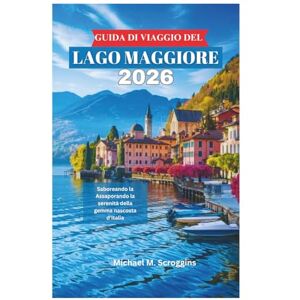 Scroggins, Michael M. GUIDA DI VIAGGIO DEL LAGO MAGGIORE 2026: Assaporando la serenità della gemma nascosta d'Italia Scroggins, Michael M. GUIDA DI VIAGGIO DEL LAGO MAGGIORE 2026: Assaporando la serenità della gemma nascosta d'Italia