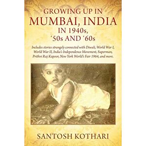 Kothari, Santosh GROWING UP IN MUMBAI, INDIA IN 1940s, '50s AND '60s: Includes stories strangely connected with Diwali, World War I, World War II, India's Independence ... Kapoor, New York World's Fair 1964, and more. Kothari, Santosh GROWING UP IN MUMBAI, INDIA IN 1940s, '50s AND '60s: Includes stories strangely connected with Diwali, World War I, World War II, India's Independence ... Kapoor, New York World's Fair 1964, and more.