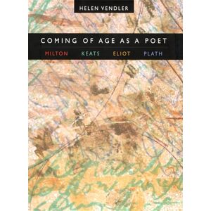 Vendler, Helen Coming of Age as a Poet: Milton, Keats, Eliot, Plath Vendler, Helen Coming of Age as a Poet: Milton, Keats, Eliot, Plath