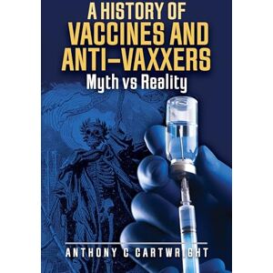 Anthony C Cartwright A History of Vaccines and Anti-Vaxxers: Myth vs Reality Anthony C Cartwright A History of Vaccines and Anti-Vaxxers: Myth vs Reality