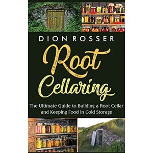 Rosser, Dion Root Cellaring: The Ultimate Guide to Building a Root Cellar and Keeping Food in Cold Storage Rosser, Dion Root Cellaring: The Ultimate Guide to Building a Root Cellar and Keeping Food in Cold Storage