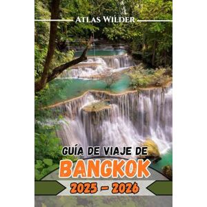 Wilder, Atlas GUÍA DE VIAJE DE BANGKOK 2025-2026: Explora Bangkok como un local: los mejores barrios, protocolo en los templos y mercados nocturnos Wilder, Atlas GUÍA DE VIAJE DE BANGKOK 2025-2026: Explora Bangkok como un local: los mejores barrios, protocolo en los templos y mercados nocturnos