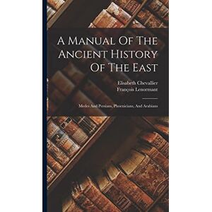 Lenormant, François A Manual Of The Ancient History Of The East: Medes And Persians, Phoenicians, And Arabians Lenormant, François A Manual Of The Ancient History Of The East: Medes And Persians, Phoenicians, And Arabians