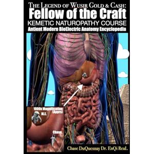 DuQuesnay, Chase The Legend of Wusir, Gold & Cash, Fellow of the Craft: Antient Modern BioElectric Anatomy Encyclopedia: KEMETIC NATUROPATHY COURSE (TRUE & LIVING KEMETIC SCIENCE) DuQuesnay, Chase The Legend of Wusir, Gold & Cash, Fellow of the Craft: Antient Modern BioElectric Anatomy Encyclopedia: KEMETIC NATUROPATHY COURSE (TRUE & LIVING KEMETIC SCIENCE)
