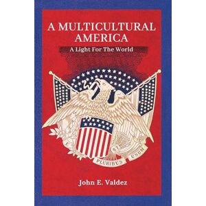 Valdez, John E A Multicultural America: A Light For The World Valdez, John E A Multicultural America: A Light For The World