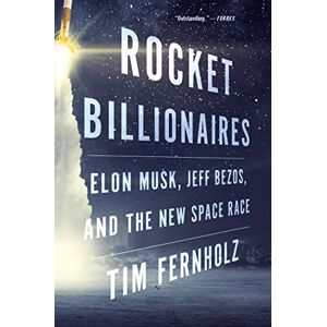 Fernholz, Tim Rocket Billionaires: Elon Musk, Jeff Bezos, and the New Space Race Fernholz, Tim Rocket Billionaires: Elon Musk, Jeff Bezos, and the New Space Race