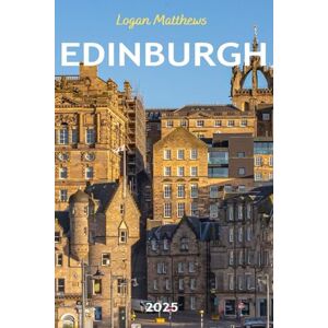 Matthews, Logan Edinburgh Travel Guide 2025: Your Essential Companion to Scotland’s Capital: When to Go, What to See, Where to Stay, Eat, & Shop Matthews, Logan Edinburgh Travel Guide 2025: Your Essential Companion to Scotland’s Capital: When to Go, What to See, Where to Stay, Eat, & Shop