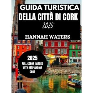 WATERS, HANNAH GUIDA TURISTICA DELLA CITTÀ DI CORK 2025: Esplora le meravigliose attrazioni, i tesori nascosti, i ristoranti e le esperienze locali nell'affascinante città irlandese WATERS, HANNAH GUIDA TURISTICA DELLA CITTÀ DI CORK 2025: Esplora le meravigliose attrazioni, i tesori nascosti, i ristoranti e le esperienze locali nell'affascinante città irlandese
