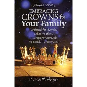 Horner, Dr Ron M Embracing Crowns for Your Family: Crowned for Battle, Called to Bless: A Kingdom Approach to Family Intercession Horner, Dr Ron M Embracing Crowns for Your Family: Crowned for Battle, Called to Bless: A Kingdom Approach to Family Intercession