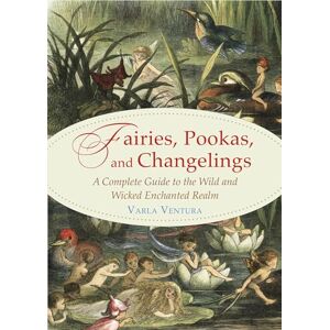 Ventura, Varla A. Fairies, Pookas, and Changelings: A Complete Guide to the Wild and Wicked Enchanted Realm Ventura, Varla A. Fairies, Pookas, and Changelings: A Complete Guide to the Wild and Wicked Enchanted Realm