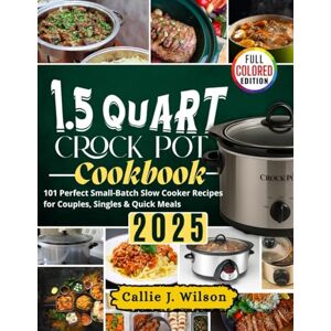 Wilson 1.5 QUART CROCK POT COOKBOOK 2025 (Full Colored): 101 Perfect Small-Batch Slow Cooker Recipes for Couples, Singles & Quick Meals Wilson 1.5 QUART CROCK POT COOKBOOK 2025 (Full Colored): 101 Perfect Small-Batch Slow Cooker Recipes for Couples, Singles & Quick Meals
