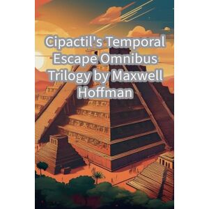 Hoffman, Maxwell Cipactil's Temporal Escape Omnibus Trilogy: 4 Hoffman, Maxwell Cipactil's Temporal Escape Omnibus Trilogy: 4
