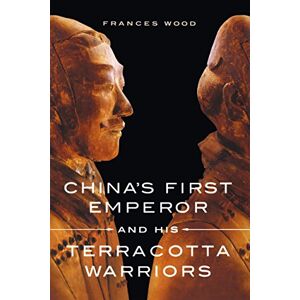 Wood, Frances China's First Emperor and His Terracotta Warriors Wood, Frances China's First Emperor and His Terracotta Warriors