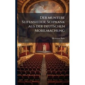 Bahr, Hermann 1863-1934 Der muntere Seifensieder; Schwank aus der deutschen Mobilmachung Bahr, Hermann 1863-1934 Der muntere Seifensieder; Schwank aus der deutschen Mobilmachung
