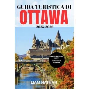 NATHAN, LIAM GUIDA TURISTICA DI OTTAWA 2025-2026: Esplora Le Principali Attrazioni, Ristoranti, Negozi Ed Esperienze Culturali Nella Capitale Del Canada NATHAN, LIAM GUIDA TURISTICA DI OTTAWA 2025-2026: Esplora Le Principali Attrazioni, Ristoranti, Negozi Ed Esperienze Culturali Nella Capitale Del Canada