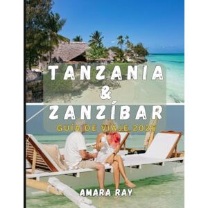 RAY, AMARA TANZANIA & ZANZÍBAR GUÍA DE VIAJE 2026: Manual completo del explorador para safaris de vida silvestre, el monte Kilimanjaro y Zanzíbar RAY, AMARA TANZANIA & ZANZÍBAR GUÍA DE VIAJE 2026: Manual completo del explorador para safaris de vida silvestre, el monte Kilimanjaro y Zanzíbar