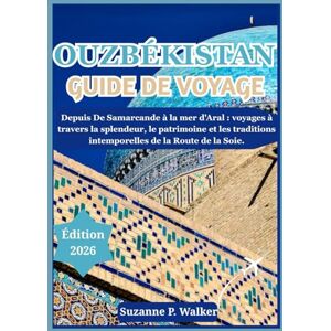 P. Walker, Suzanne OUZBÉKISTAN GUIDE DE VOYAGE 2026: Depuis De Samarcande à la mer d'Aral : voyages à travers la splendeur, le patrimoine et les traditions intemporelles de la Route de la Soie P. Walker, Suzanne OUZBÉKISTAN GUIDE DE VOYAGE 2026: Depuis De Samarcande à la mer d'Aral : voyages à travers la splendeur, le patrimoine et les traditions intemporelles de la Route de la Soie